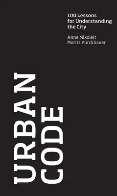 Codul urban - 100 de lecții pentru înțelegerea orașului - Urban Code - 100 Lessons for Understanding the City