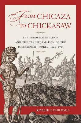 De la Chicaza la Chickasaw: Invazia europeană și transformarea lumii Mississippiane, 1540-1715 - From Chicaza to Chickasaw: The European Invasion and the Transformation of the Mississippian World, 1540-1715