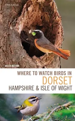 Unde să observi păsările în Dorset, Hampshire și Insula Wight: Ediția a 5-a - Where to Watch Birds in Dorset, Hampshire and the Isle of Wight: 5th Edition