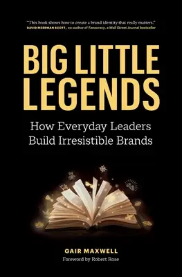 Legende mici și mari: Cum liderii obișnuiți construiesc branduri irezistibile - Big Little Legends: How Everyday Leaders Build Irresistible Brands