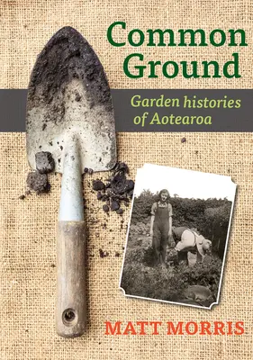Common Ground: Istoriile grădinilor din Aotearoa - Common Ground: Garden Histories of Aotearoa