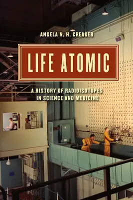 Viața atomică: O istorie a radioizotopilor în știință și medicină - Life Atomic: A History of Radioisotopes in Science and Medicine