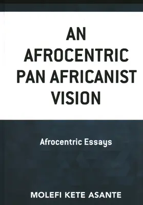 O viziune pan-africanistă afrocentrică: Eseuri afrocentrice - An Afrocentric Pan Africanist Vision: Afrocentric Essays