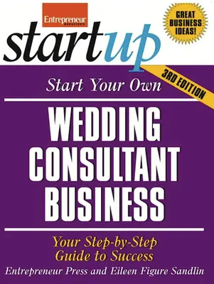 Începeți propria dvs. afacere de consultanță pentru nunți: Ghidul tău pas cu pas către succes - Start Your Own Wedding Consultant Business: Your Step-By-Step Guide to Success