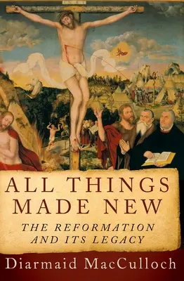Toate lucrurile făcute noi: Reforma și moștenirea sa - All Things Made New: The Reformation and Its Legacy