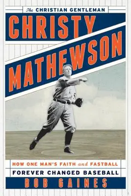 Christy Mathewson, gentlemanul creștin: Cum credința și mingea rapidă a unui om au schimbat pentru totdeauna baseballul - Christy Mathewson, the Christian Gentleman: How One Man's Faith and Fastball Forever Changed Baseball