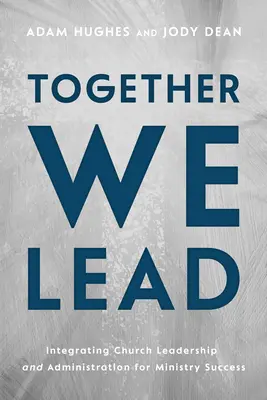 Împreună conducem: Integrarea conducerii și administrației bisericii pentru succesul în slujire - Together We Lead: Integrating Church Leadership and Administration for Ministry Success