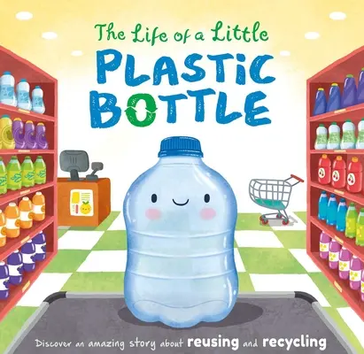 Viața unei mici sticle de plastic: Carte de bord căptușită - The Life of a Little Plastic Bottle: Padded Board Book