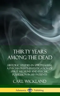 Treizeci de ani printre morți: Studii istorice în spiritism; Ancheta unui psihiatru asupra mediumurilor spiritiste și a posesiunii psihice în pățania sa - Thirty Years Among the Dead: Historic Studies in Spiritualism; A Psychiatrist's Investigation of Spirit Mediums and Psychic Possession in his Patie