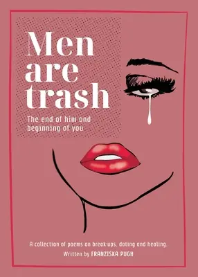 Bărbații sunt gunoaie: The end of him and beginning of you - O colecție de poezii despre despărțiri, întâlniri și vindecare - Men are Trash: The end of him and beginning of you - A collection of poems on break-ups, dating and healing