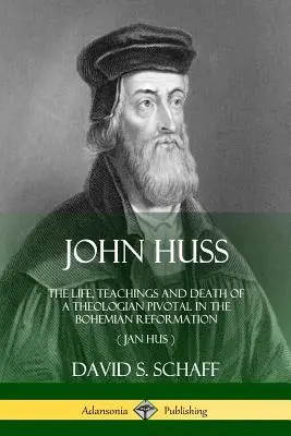 John Huss: Viața, învățăturile și moartea unui teolog esențial în Reforma boemă (Jan Hus) [The Life, Teachings and Death of a Theologian Pivotal in the Bohemian Reformation (Jan Hus) - John Huss: The Life, Teachings and Death of a Theologian Pivotal in the Bohemian Reformation (Jan Hus)