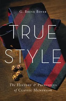 True Style: Istoria și principiile hainelor clasice pentru bărbați - True Style: The History and Principles of Classic Menswear
