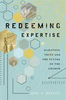 Redeeming Expertise: Încrederea științifică și viitorul Bisericii (Scientific Trust and the Future of the Church) - Redeeming Expertise: Scientific Trust and the Future of the Church