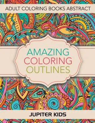Contururi uimitoare de colorat: Cărți de colorat pentru adulți Abstract - Amazing Coloring Outlines: Adult Coloring Books Abstract