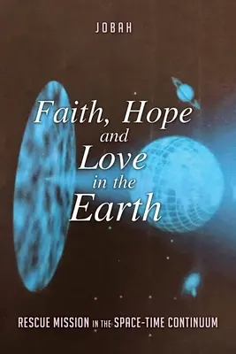 Credință, speranță și iubire în Pământ: Misiune de salvare în continuumul spațiu-timp - Faith, Hope and Love in the Earth: Rescue Mission in the Space-Time Continuum