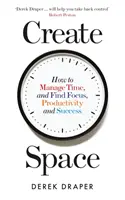Creați spațiu - Cum să gestionați timpul și să găsiți concentrare, productivitate și succes - Create Space - How to Manage Time and Find Focus, Productivity and Success