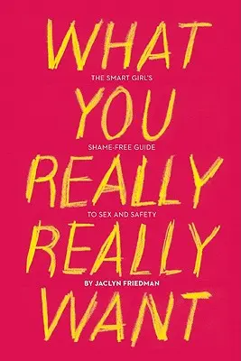 Ce-ți dorești cu adevărat: Ghidul fără rușine al fetei inteligente pentru sex și siguranță - What You Really Really Want: The Smart Girl's Shame-Free Guide to Sex and Safety