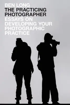 Fotograful practicant (The Practicing Photographer): Eseuri despre dezvoltarea practicii tale fotografice - The Practicing Photographer: Essays on Developing Your Photographic Practice