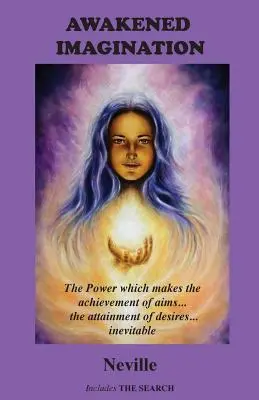 Trezirea imaginației: Puterea care face ca atingerea scopurilor... realizarea dorințelor... Inevitabile. Include căutarea - Awakened Imagination: The Power which Makes the Achievement of Aims... the Attainment of Desires... Inevitable. Includes The Search