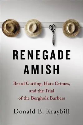 Renegatul Amish: tăierea bărbii, infracțiuni motivate de ură și procesul frizerilor Bergholz - Renegade Amish: Beard Cutting, Hate Crimes, and the Trial of the Bergholz Barbers