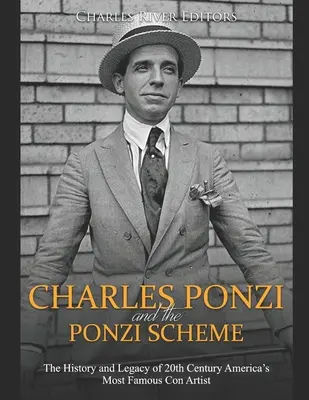 Charles Ponzi și schema Ponzi: Istoria și moștenirea celui mai faimos escroc din America secolului XX - Charles Ponzi and the Ponzi Scheme: The History and Legacy of 20th Century America's Most Famous Con Artist