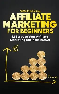 Marketing afiliat pentru începători: 12 pași către afacerea dvs. de marketing afiliat în 2021 - Affiliate Marketing for Beginners: 12 Steps to Your Affiliate Marketing Business In 2021