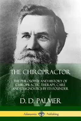 Chiropracticianul: Filosofia și istoria terapiei, îngrijirii și diagnosticării chiropractice de către fondatorul său - The Chiropractor: The Philosophy and History of Chiropractic Therapy, Care and Diagnostics by its Founder