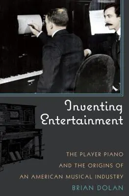 Inventarea divertismentului: Pianul muzical și originile unei industrii muzicale americane - Inventing Entertainment: The Player Piano and the Origins of an American Musical Industry