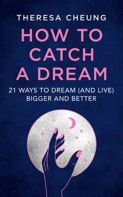 Cum să prinzi un vis: 21 de moduri de a visa (și de a trăi) mai mare și mai bine - How to Catch a Dream: 21 Ways to Dream (and Live) Bigger and Better