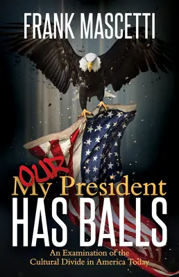 Președintele meu (al nostru) are boașe!: O examinare a diviziunii culturale în America de astăzi - My (Our) President Has Balls!: An Examination of the Cultural Divide in America Today