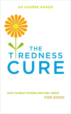 Leacul oboselii: Cum să învingi oboseala și să te simți bine pentru totdeauna - The Tiredness Cure: How to Beat Fatigue and Feel Great for Good