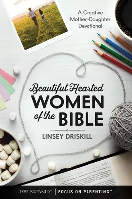 Femei cu inimă frumoasă din Biblie: Un devoțional creativ mamă-fiică - Beautiful Hearted Women of the Bible: A Creative Mother-Daughter Devotional