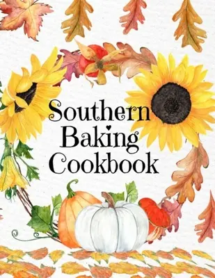 Carte de bucate Southern Baking: Jurnal de rețete în alb pentru a scrie în rețete sezoniere de toamnă din sud - copertă drăguță de toamnă cu floarea-soarelui, frunze, dovleac - Southern Baking Cookbook: Blank Recipe Journal To Write In Seasonal Fall Recipes From The South - Cute Fall Cover With Sunflowers, Leaves, Pumpk