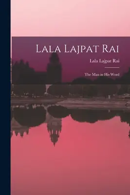 Lala Lajpat Rai: omul în cuvântul său - Lala Lajpat Rai: the Man in His Word