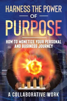 Exploatarea puterii scopului: Cum să-ți monetizezi călătoria personală și de afaceri - Harness the Power of Purpose: How to Monetize Your Personal and Business Journey