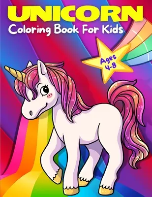 Unicorn Coloring Book For Kids Ages 4-8 (Carte de colorat cu unicorni pentru copii de 4-8 ani): Pagini de colorat adorabile, drăguțe, distractive și magice cu unicorni pentru fete și băieți, pentru vârsta de 4 - 5 - 6 - 7 - 8 - 9. (K - Unicorn Coloring Book For Kids Ages 4-8: Adorable, Cute, Fun And Magical Unicorns Coloring Pages For Girls And Boys For Ages 4 - 5 - 6 - 7 - 8 - 9. (K