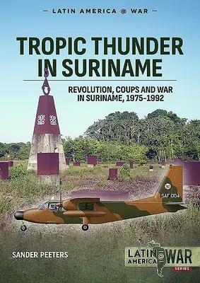 Tropic Thunder în Suriname: Revoluție, lovituri de stat și război în Suriname 1975-1992 - Tropic Thunder in Suriname: Revolution Coups and War in Suriname 1975-1992
