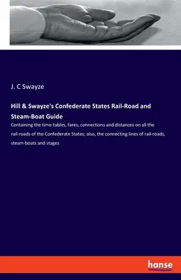 Hill & Swayze's Confederate States Rail-Road and Steam-Boat Guide: Conține orarele, tarifele, legăturile și distanțele pe toate căile ferate - Hill & Swayze's Confederate States Rail-Road and Steam-Boat Guide: Containing the time-tables, fares, connections and distances on all the rail-roads