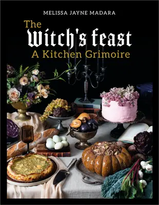 Ospățul vrăjitoarei: Un grimoriu de bucătărie - The Witch's Feast: A Kitchen Grimoire