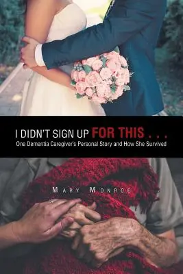 Nu m-am înscris pentru asta . . ..: One Dementia Caregiver's Personal Story and How She Survived - I Didn't Sign up for This . . .: One Dementia Caregiver's Personal Story and How She Survived