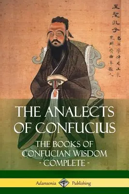 Analectele lui Confucius: Cărțile înțelepciunii confucianiste - integral - The Analects of Confucius: The Books of Confucian Wisdom - Complete
