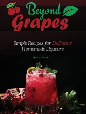 Dincolo de struguri: Rețete simple pentru lichioruri delicioase făcute în casă - Beyond Grapes: Simple Recipes for Delicious Homemade Liqueurs