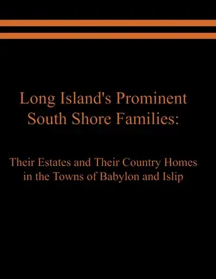 Familiile proeminente de pe coasta de sud a insulei Long Island: Proprietățile și casele lor de țară din orașele Babylon și Islip - Long Island's Prominent South Shore Families: Their Estates and Their Country Homes in the Towns of Babylon and Islip