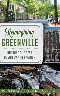 Reimaginarea orașului Greenville: Construirea celui mai bun centru din America - Reimagining Greenville: Building the Best Downtown in America