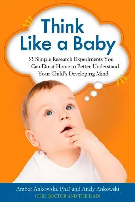 Think Like a Baby: 33 Simple Research Experiments You Can Do at Home to Better Understand Your Child's Developing Mind
