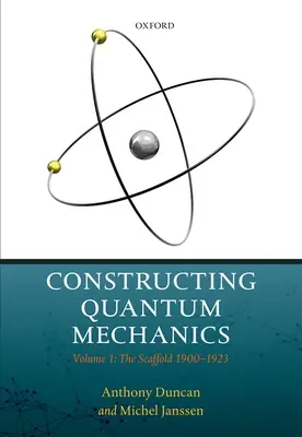 Constructing Quantum Mechanics: Volumul 1: Eșafodajul: 1900-1923 - Constructing Quantum Mechanics: Volume 1: The Scaffold: 1900-1923