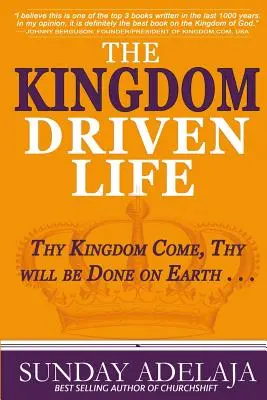 The Kingdom Driven Life (Viața condusă de Împărăție): Să vină împărăția Ta, să se facă voia Ta pe Pământ . . . - The Kingdom Driven Life: Thy Kingdom Come, Thy will be Done on Earth . . .