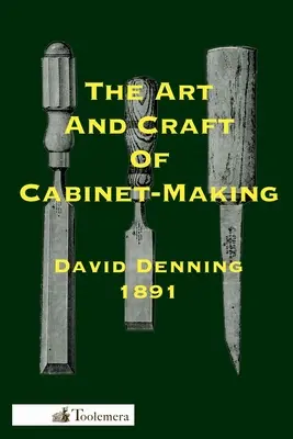 Arta și meșteșugul de a face dulapuri: Un manual practic pentru construcția mobilierului de cabinet; utilizarea uneltelor, formarea îmbinărilor, indicii privind de - The Art and Craft of Cabinet-Making: A Practical Handbook To The Construction Of Cabinet Furniture; The Use Of Tools, Formation Of Joints, Hints On De