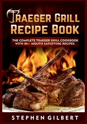 Cartea de rețete Traeger Grill: The Complete Traeger Grill Cookbook With 80+ Mouth Satisfying Recipes (Cartea completă de rețete pentru grătar Traeger cu peste 80 de rețete care satisfac gura) - Traeger Grill Recipe Book: The Complete Traeger Grill Cookbook With 80+ Mouth Satisfying Recipes