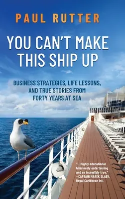 You Can't Make This Ship Up: Strategii de afaceri, lecții de viață și povești adevărate de la patruzeci de ani pe mare - You Can't Make This Ship Up: Business Strategies, Life Lessons, and True Stories from Forty Years at Sea